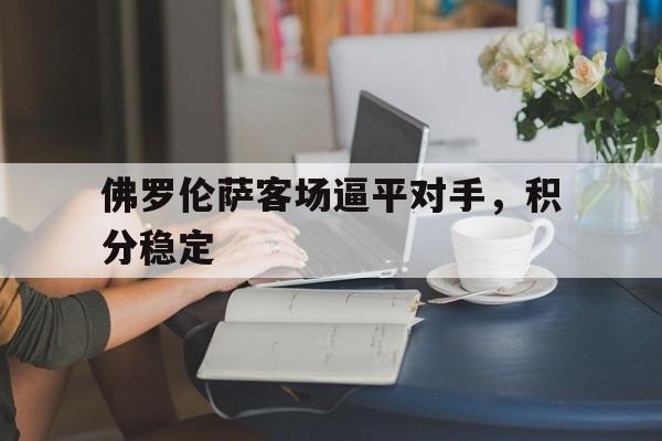 佛罗伦萨客场逼平对手，积分稳定的简单介绍